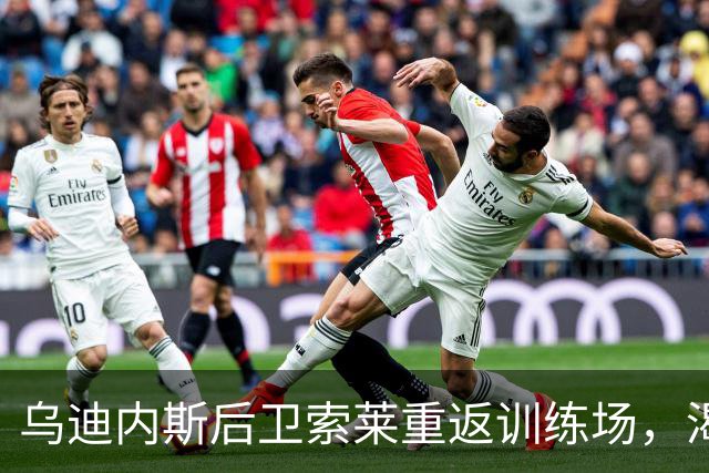 乌迪内斯后卫索莱重返训练场，渴望下场比赛的机会