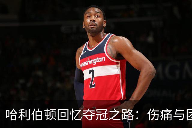 哈利伯顿回忆夺冠之路：伤痛与团队精神交织的遗憾