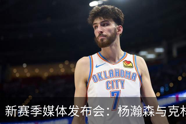 新赛季媒体发布会：杨瀚森与克林根合影，利拉德用中文问候