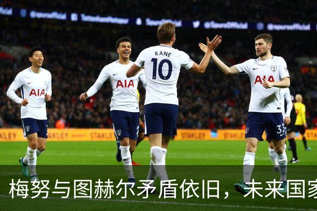 梅努与图赫尔矛盾依旧，未来国家队生涯堪忧