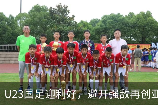 U23国足迎利好，避开强敌再创亚运辉煌